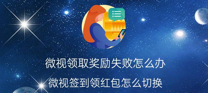 微视领取奖励失败怎么办 微视签到领红包怎么切换？